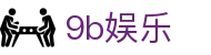 9b娱乐 - 官方直营确保公平公正的多元化竞技娱乐入口